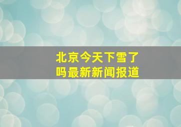 北京今天下雪了吗最新新闻报道