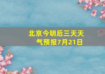 北京今明后三天天气预报7月21日