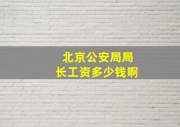 北京公安局局长工资多少钱啊