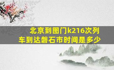 北京到图门k216次列车到达磐石市时间是多少