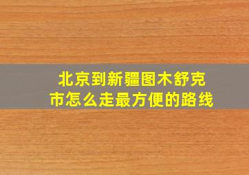 北京到新疆图木舒克市怎么走最方便的路线