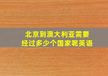 北京到澳大利亚需要经过多少个国家呢英语