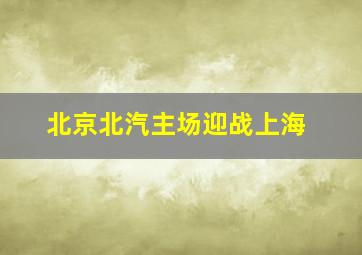 北京北汽主场迎战上海