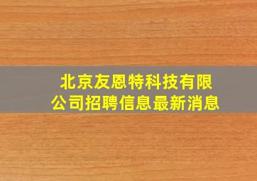 北京友恩特科技有限公司招聘信息最新消息