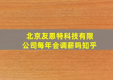 北京友恩特科技有限公司每年会调薪吗知乎