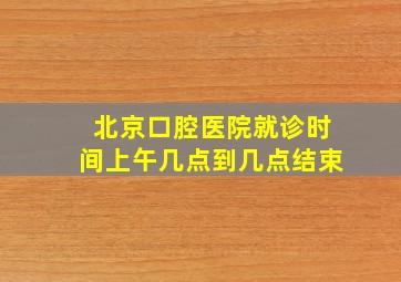 北京口腔医院就诊时间上午几点到几点结束