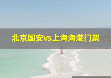 北京国安vs上海海港门票