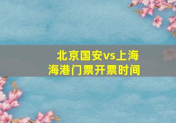 北京国安vs上海海港门票开票时间