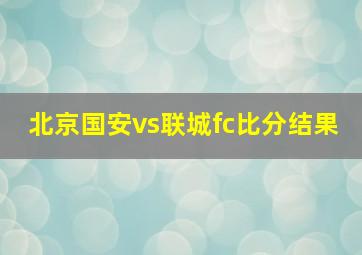 北京国安vs联城fc比分结果