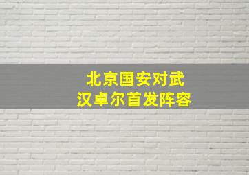 北京国安对武汉卓尔首发阵容