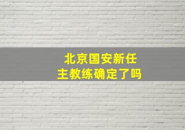 北京国安新任主教练确定了吗