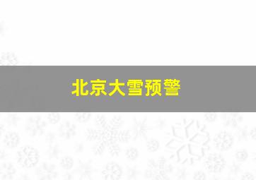 北京大雪预警