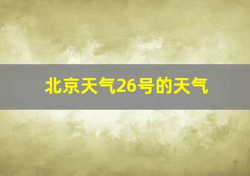 北京天气26号的天气