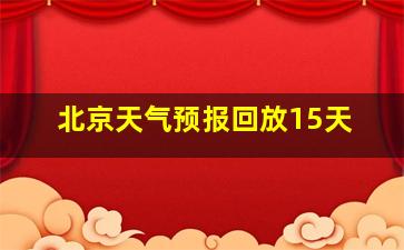 北京天气预报回放15天