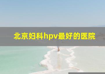 北京妇科hpv最好的医院