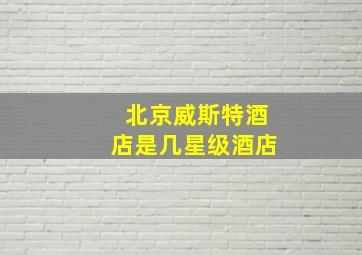 北京威斯特酒店是几星级酒店