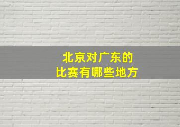 北京对广东的比赛有哪些地方