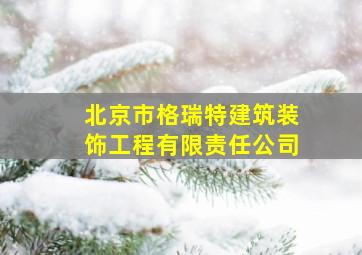 北京市格瑞特建筑装饰工程有限责任公司