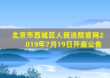 北京市西城区人民法院官网2019年7月19日开庭公告