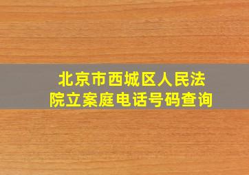 北京市西城区人民法院立案庭电话号码查询