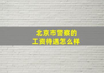 北京市警察的工资待遇怎么样