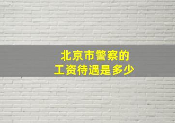 北京市警察的工资待遇是多少