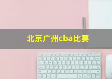 北京广州cba比赛