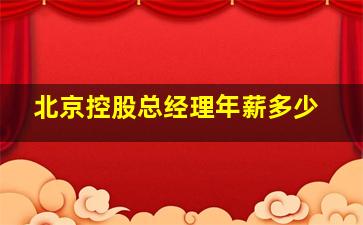 北京控股总经理年薪多少