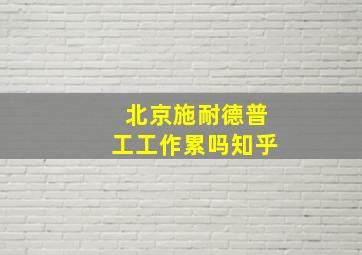 北京施耐德普工工作累吗知乎