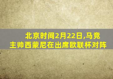 北京时间2月22日,马竞主帅西蒙尼在出席欧联杯对阵