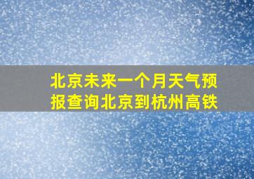 北京未来一个月天气预报查询北京到杭州高铁