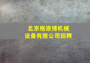 北京格洛博机械设备有限公司招聘