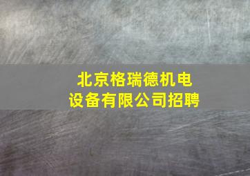 北京格瑞德机电设备有限公司招聘