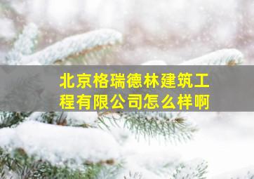 北京格瑞德林建筑工程有限公司怎么样啊