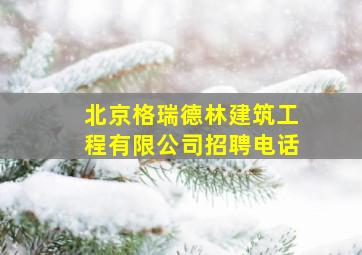 北京格瑞德林建筑工程有限公司招聘电话