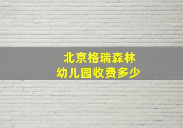 北京格瑞森林幼儿园收费多少