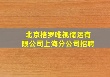 北京格罗唯视储运有限公司上海分公司招聘