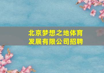 北京梦想之地体育发展有限公司招聘