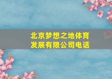 北京梦想之地体育发展有限公司电话