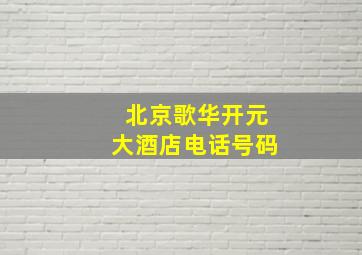 北京歌华开元大酒店电话号码