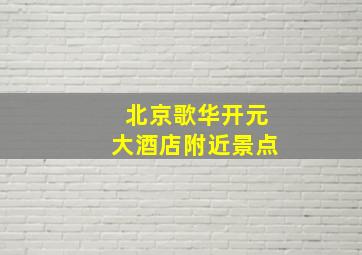 北京歌华开元大酒店附近景点