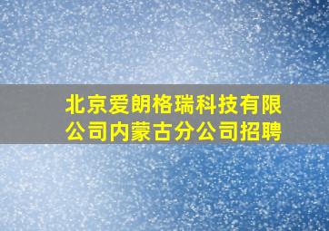 北京爱朗格瑞科技有限公司内蒙古分公司招聘