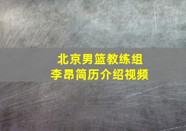 北京男篮教练组李昂简历介绍视频