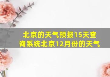 北京的天气预报15天查询系统北京12月份的天气