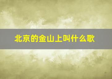 北京的金山上叫什么歌