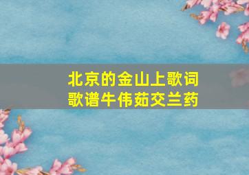 北京的金山上歌词歌谱牛伟茹交兰药