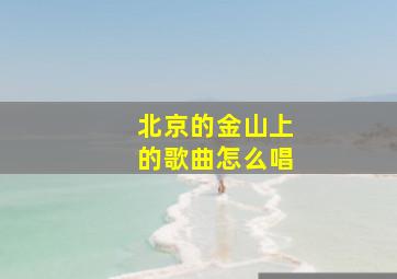 北京的金山上的歌曲怎么唱