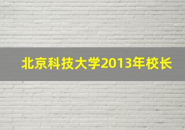 北京科技大学2013年校长