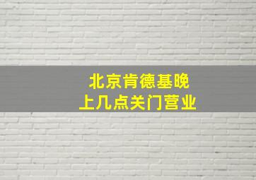 北京肯德基晚上几点关门营业