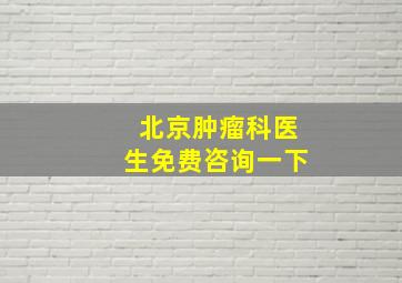 北京肿瘤科医生免费咨询一下